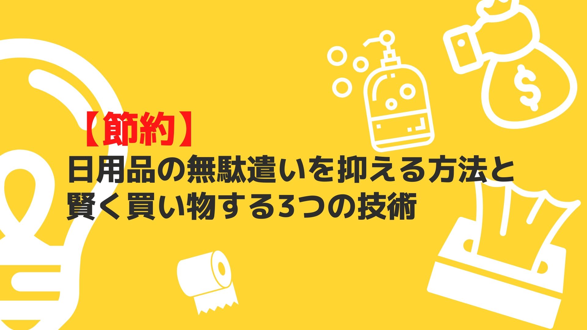 節約 日用品の無駄遣いを抑える方法と賢く買い物する3つの技術 かっぷログ